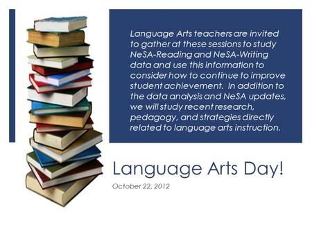 Language Arts Day! October 22, 2012 Language Arts teachers are invited to gather at these sessions to study NeSA-Reading and NeSA-Writing data and use.