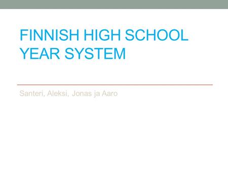 FINNISH HIGH SCHOOL YEAR SYSTEM Santeri, Aleksi, Jonas ja Aaro.