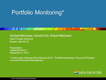 © 2007 Richard Michaud and Robert Michaud Portfolio Monitoring* Richard Michaud, David Esch, Robert Michaud New Frontier Advisors Boston, MA 02110 Presented.