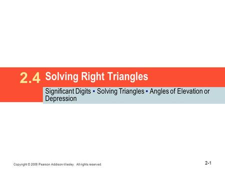 Copyright © 2008 Pearson Addison-Wesley. All rights reserved. 2-1 Solving Right Triangles 2.4 Significant Digits ▪ Solving Triangles ▪ Angles of Elevation.