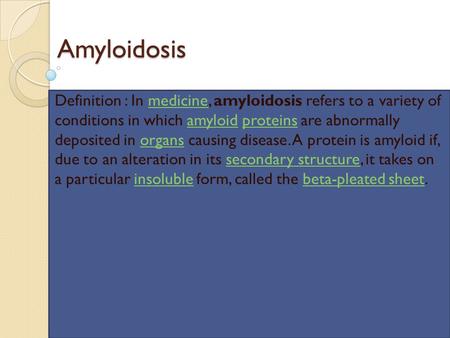 Amyloidosis Definition : In medicine, amyloidosis refers to a variety of conditions in which amyloid proteins are abnormally deposited in organs causing.