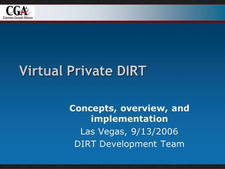 Virtual Private DIRT Concepts, overview, and implementation Las Vegas, 9/13/2006 DIRT Development Team.