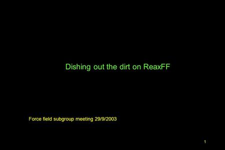 1 Dishing out the dirt on ReaxFF Force field subgroup meeting 29/9/2003.