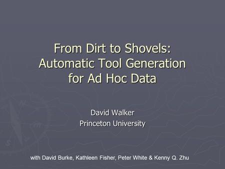 From Dirt to Shovels: Automatic Tool Generation for Ad Hoc Data David Walker Princeton University with David Burke, Kathleen Fisher, Peter White & Kenny.