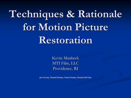 Techniques & Rationale for Motion Picture Restoration Kevin Manbeck MTI Film, LLC Providence, RI Jay Cassidy, Donald Geman, Stuart Geman, Donald McClure.