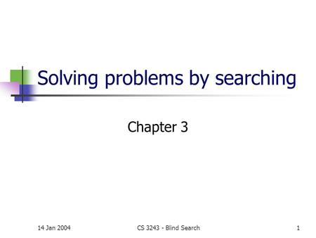 14 Jan 2004CS 3243 - Blind Search1 Solving problems by searching Chapter 3.