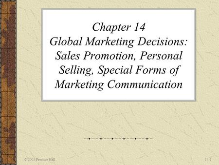 Chapter 14 Global Marketing Decisions: Sales Promotion, Personal Selling, Special Forms of Marketing Communication © 2005 Prentice Hall.