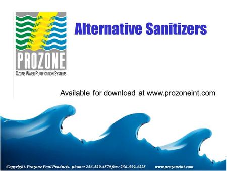 Copyright. Prozone Pool Products. phone: 256-539-4570 fax: 256-539-4225 www.prozoneint.com Alternative Sanitizers Available for download at www.prozoneint.com.