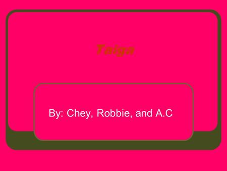 Taiga By: Chey, Robbie, and A.C. Location It is located in much of Canada, Asia, and some of Europe. Canada or Arctic Circle.