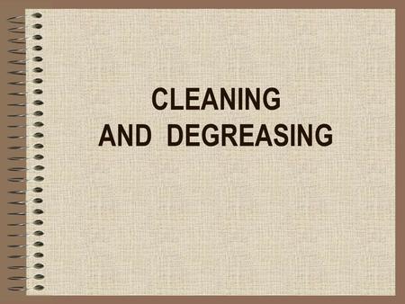 CLEANING AND DEGREASING. What is cleaning? Cleaning is nothing more than the displacement of dirt from a place where it is disturbing to a place where.