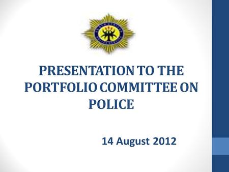 PRESENTATION TO THE PORTFOLIO COMMITTEE ON POLICE 14 August 2012.