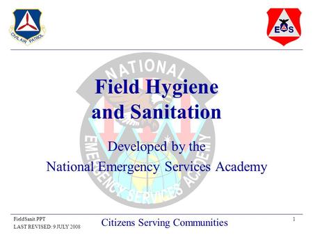 1FieldSanit.PPT LAST REVISED: 9 JULY 2008 Citizens Serving Communities Field Hygiene and Sanitation Developed by the National Emergency Services Academy.