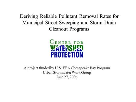 Deriving Reliable Pollutant Removal Rates for Municipal Street Sweeping and Storm Drain Cleanout Programs A project funded by U.S. EPA Chesapeake Bay Program.