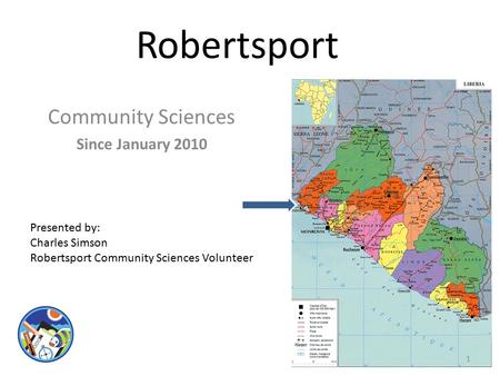 Robertsport Community Sciences Since January 2010 Presented by: Charles Simson Robertsport Community Sciences Volunteer 1.