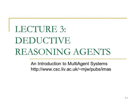 3-1 LECTURE 3: DEDUCTIVE REASONING AGENTS An Introduction to MultiAgent Systems