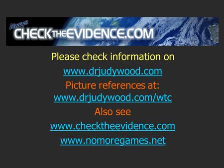 Please check information on www.drjudywood.com Picture references at: www.drjudywood.com/wtc www.drjudywood.com/wtc Also see www.checktheevidence.com www.nomoregames.net.