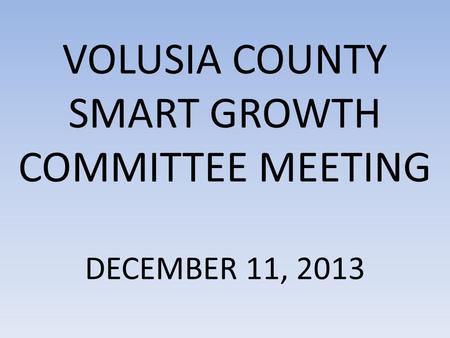 VOLUSIA COUNTY SMART GROWTH COMMITTEE MEETING DECEMBER 11, 2013.