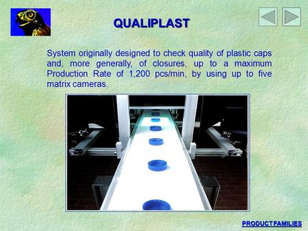 QUALIPLAST System originally designed to check quality of plastic caps and, more generally, of closures, up to a maximum Production Rate of 1,200 pcs/min,