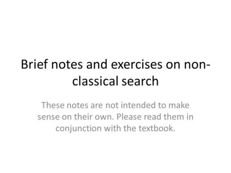 Brief notes and exercises on non- classical search These notes are not intended to make sense on their own. Please read them in conjunction with the textbook.