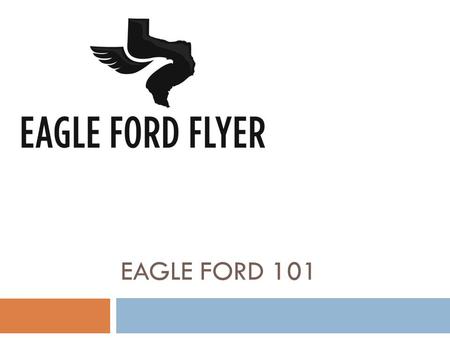 EAGLE FORD 101. Eagle Ford 101 Introductions Scott Courtney, PG Co-founder - Director of Operations EagleFordFlyer.com.