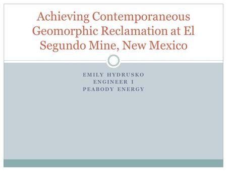 EMILY HYDRUSKO ENGINEER I PEABODY ENERGY Achieving Contemporaneous Geomorphic Reclamation at El Segundo Mine, New Mexico.