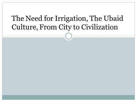 The Need for Irrigation, The Ubaid Culture, From City to Civilization