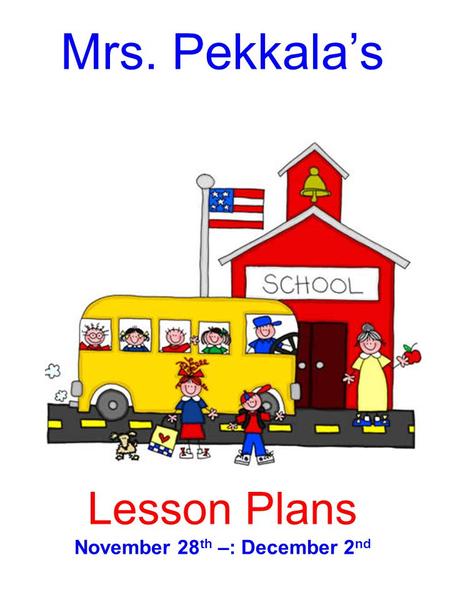 Mrs. Pekkala’s Lesson Plans November 28 th –: December 2 nd.