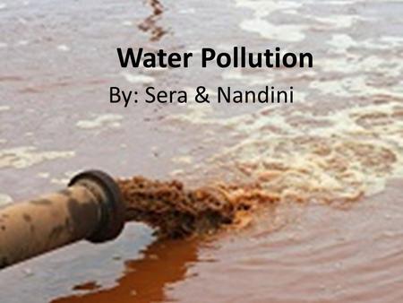 Water Pollution By: Sera & Nandini.