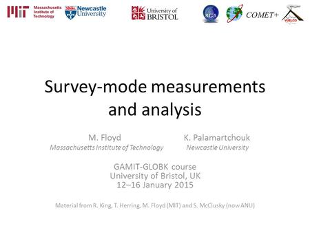 Survey-mode measurements and analysis M. Floyd K. Palamartchouk Massachusetts Institute of Technology Newcastle University GAMIT-GLOBK course University.