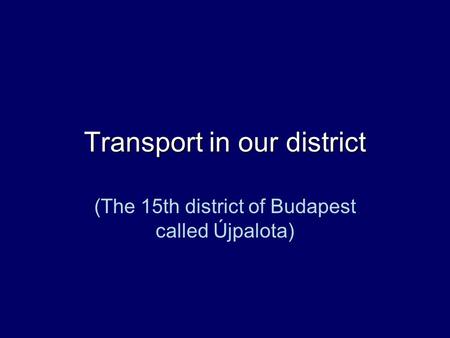 Transport in our district (The 15th district of Budapest called Újpalota)