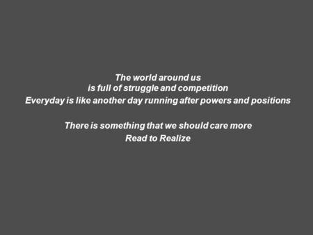 The world around us is full of struggle and competition Everyday is like another day running after powers and positions There is something that we should.