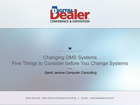 Www.DealerStar.com Changing DMS Systems Five Things to Consider before You Change Systems Sandi Jerome Computer Consulting Sandi Jerome| Sandi Jerome Computer.