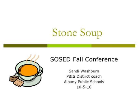 Stone Soup SOSED Fall Conference Sandi Washburn PBIS District coach Albany Public Schools 10-5-10.