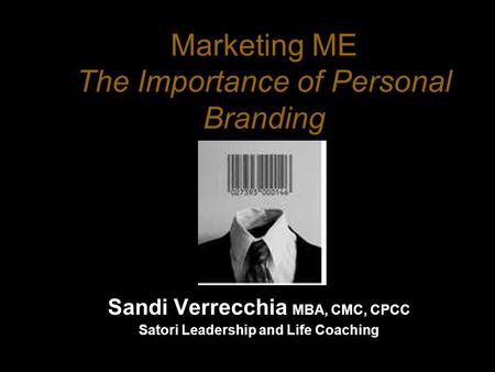 Marketing ME The Importance of Personal Branding Sandi Verrecchia MBA, CMC, CPCC Satori Leadership and Life Coaching.