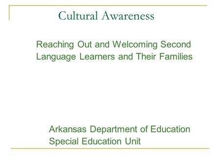 Cultural Awareness Reaching Out and Welcoming Second Language Learners and Their Families Arkansas Department of Education Special Education Unit.