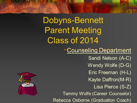 Dobyns-Bennett Parent Meeting Class of 2014 Counseling Department Sandi Nelson (A-C) Wendy Wolfe (D-G) Eric Freeman (H-L) Kayte Daffron(M-R) Lisa Pierce.