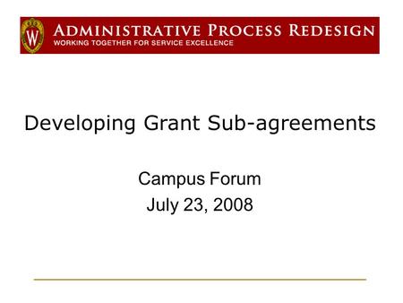 Developing Grant Sub-agreements Campus Forum July 23, 2008.