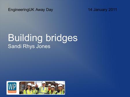 Building bridges Sandi Rhys Jones EngineeringUK Away Day 14 January 2011.