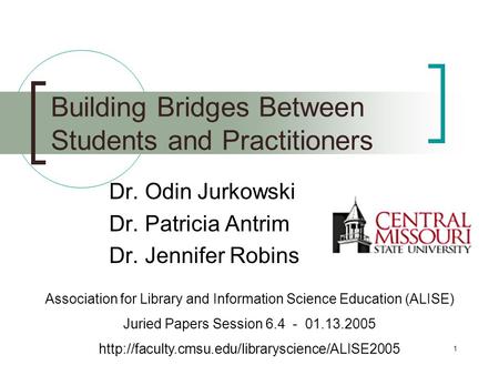 1 Building Bridges Between Students and Practitioners Dr. Odin Jurkowski Dr. Patricia Antrim Dr. Jennifer Robins Association for Library and Information.