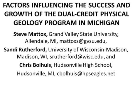 FACTORS INFLUENCING THE SUCCESS AND GROWTH OF THE DUAL-CREDIT PHYSICAL GEOLOGY PROGRAM IN MICHIGAN Steve Mattox, Grand Valley State University, Allendale,