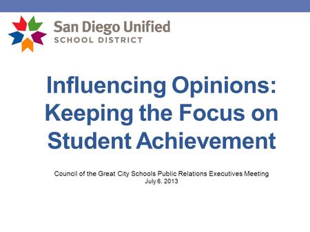 Influencing Opinions: Keeping the Focus on Student Achievement Council of the Great City Schools Public Relations Executives Meeting July 6, 2013.