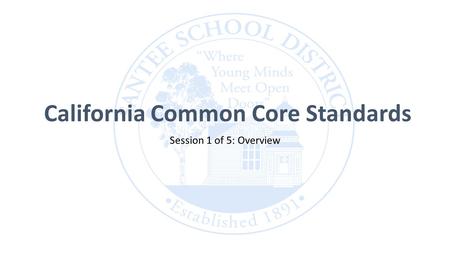 California Common Core Standards Session 1 of 5: Overview.