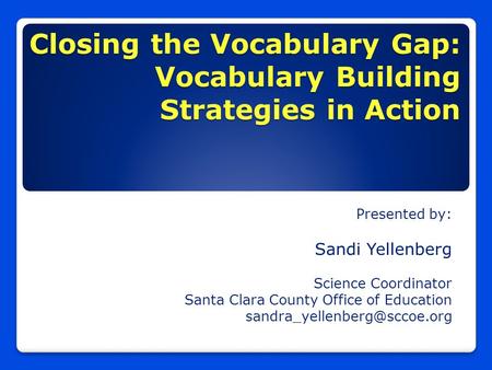 Closing the Vocabulary Gap: Vocabulary Building Strategies in Action Presented by: Sandi Yellenberg Science Coordinator Santa Clara County Office of Education.