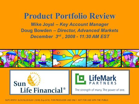 1 SLPC #19721 SLOC/SLUS/SLNY (12/08) Exp (6/10) FOR PRODUCER USE ONLY. NOT FOR USE WITH THE PUBLIC. Product Portfolio Review Mike Joyal – Key Account Manager.