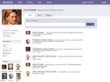 Facebook Julius Caesar General, Dictator, Protector of the poor WallPhotosFlairBoxesJulius CaesarLogout View photos of Julius Caesar)5) Send Caesar a message.