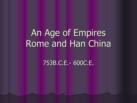 An Age of Empires Rome and Han China 753B.C.E.- 600C.E.