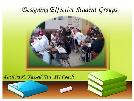 Designing Effective Student Groups Patricia H. Russell, Title III Coach.