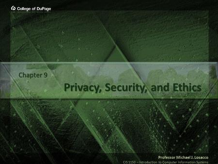 Professor Michael J. Losacco CIS 1150 – Introduction to Computer Information Systems Privacy, Security, and Ethics Chapter 9.