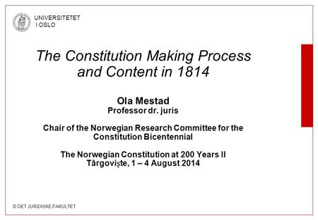 © DET JURIDISKE FAKULTET UNIVERSITETET I OSLO The Constitution Making Process and Content in 1814 Ola Mestad Professor dr. juris Chair of the Norwegian.