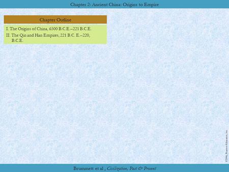 Chapter Outline Chapter 2: Ancient China: Origins to Empire ©2006, Pearson Education, Inc. Brummett et al, Civilization, Past & Present I. The Origins.